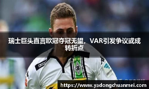 瑞士巨头直言欧冠夺冠无望，VAR引发争议或成转折点