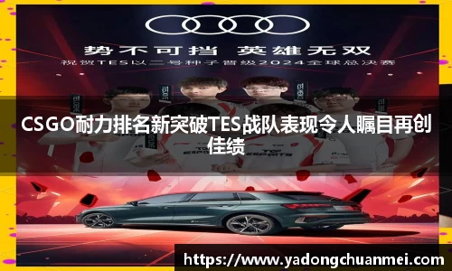 CSGO耐力排名新突破TES战队表现令人瞩目再创佳绩