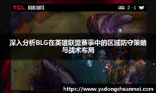 深入分析BLG在英雄联盟赛事中的区域防守策略与战术布局